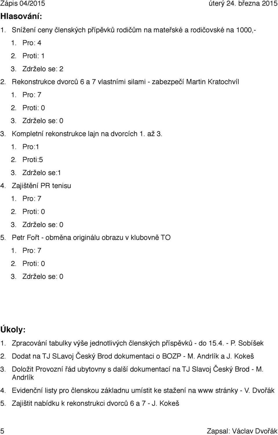 Zdrželo se:1 4. Zajištění PR tenisu 1. Pro: 7 2. Proti: 0 3. Zdrželo se: 0 5. Petr Fořt - obměna originálu obrazu v klubovně TO 1. Pro: 7 2. Proti: 0 3. Zdrželo se: 0 Úkoly: 1.