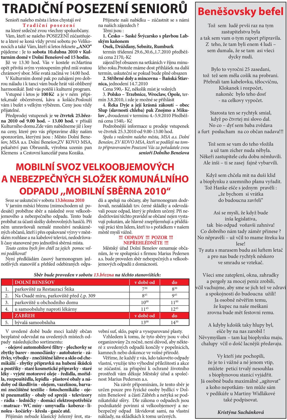 dubna 2010 v Kulturním domě v Dolní Benešově od 15 hodin. Již ve 13.30 hod. Vás v kostele sv.martina opět přivítá svým vystoupením před mší svatou chrámový sbor. Mše svatá začíná ve 14.00 hod.