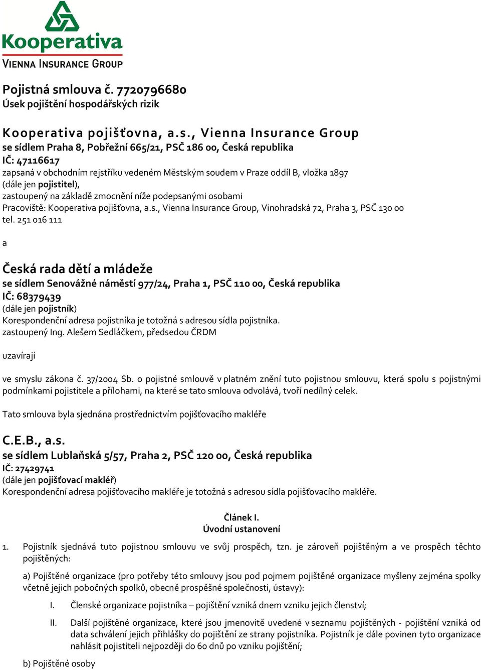obchodním rejstříku vedeném Městským soudem v Praze oddíl B, vložka 1897 (dále jen pojistitel), zastoupený na základě zmocnění níže podepsanými osobami Pracoviště: Kooperativa pojišťovna, a.s., Vienna Insurance Group, Vinohradská 72, Praha 3, PSČ 130 00 tel.
