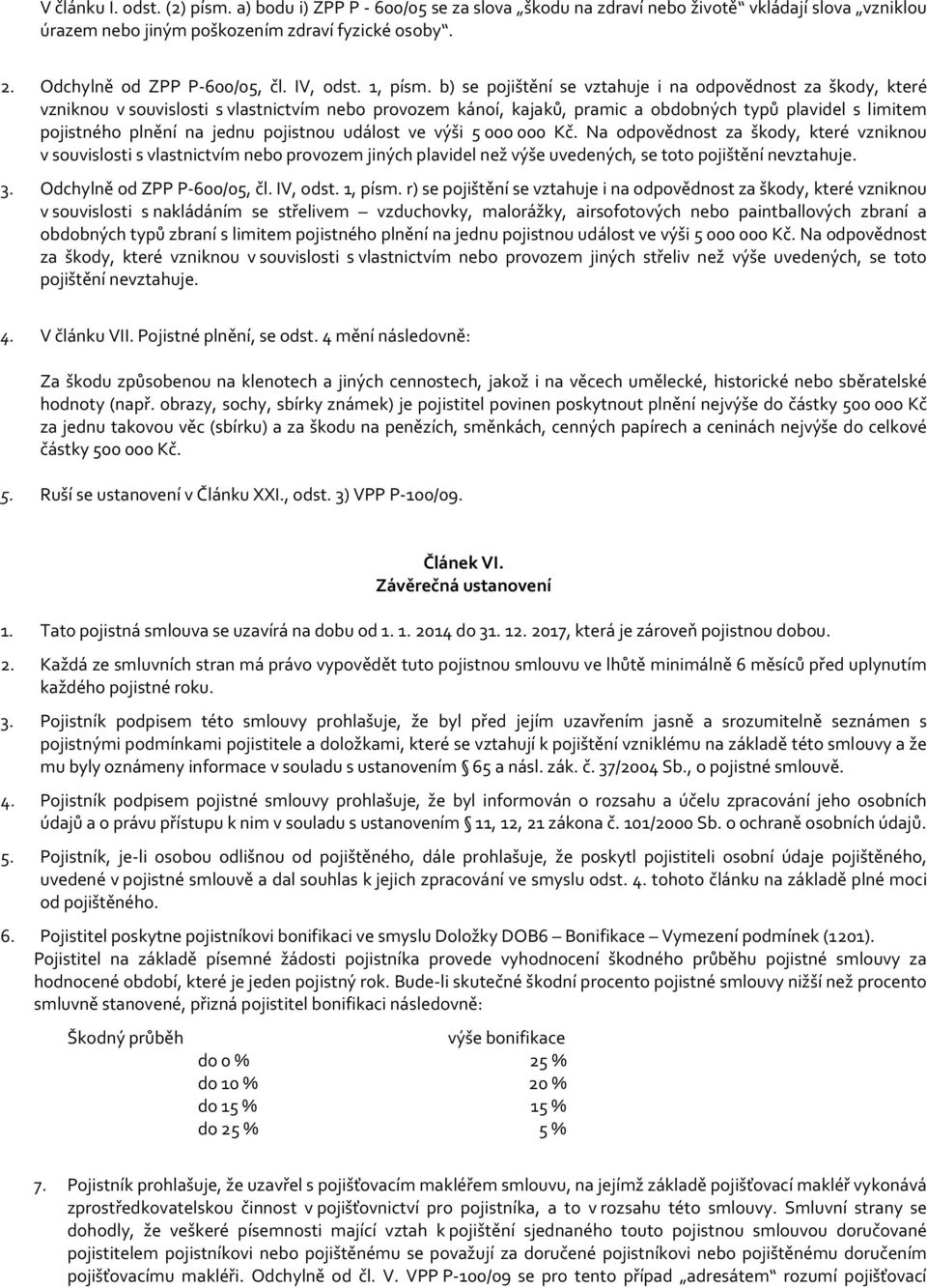 b) se pojištění se vztahuje i na odpovědnost za škody, které vzniknou v souvislosti s vlastnictvím nebo provozem kánoí, kajaků, pramic a obdobných typů plavidel s limitem pojistného plnění na jednu