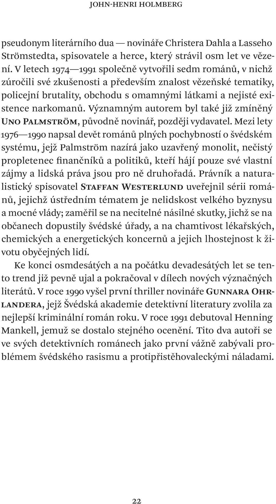 Významným autorem byl také již zmíněný Uno Palmström, původně novinář, později vydavatel.