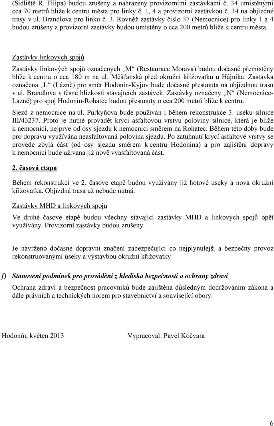 Zastávky linkových spojů Zastávky linkových spojů označených M (Restaurace Morava) budou dočasně přemístěny blíže k centru o cca 180 m na ul. Měšťanská před okružní křižovatku u Hájníka.