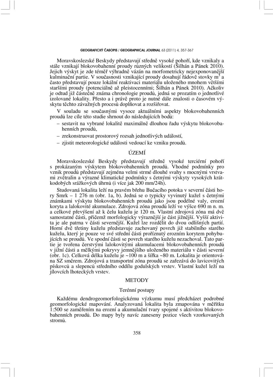 V současnosti vznikající proudy dosahují řádově stovky m 3 a často představují pouze lokální reaktivaci materiálu uloženého mnohem většími staršími proudy (potenciálně až pleistocenními; Šilhán a