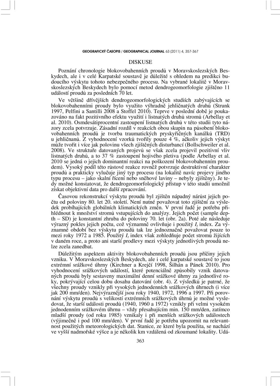 Ve většině dřívějších dendrogeomorfologických studiích zabývajících se blokovobahenními proudy bylo využito výhradně jehličnatých druhů (Strunk 1997, Pelfini a Santilli 2008 a Stoffel 2010).