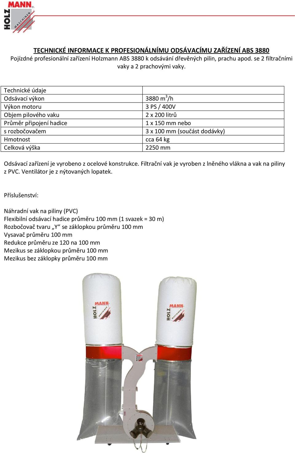 64 kg Celková výška 2250 mm Odsávací zařízení je vyrobeno z ocelové konstrukce. Filtrační vak je vyroben z lněného vlákna a vak na piliny z PVC. Ventilátor je z nýtovaných lopatek.