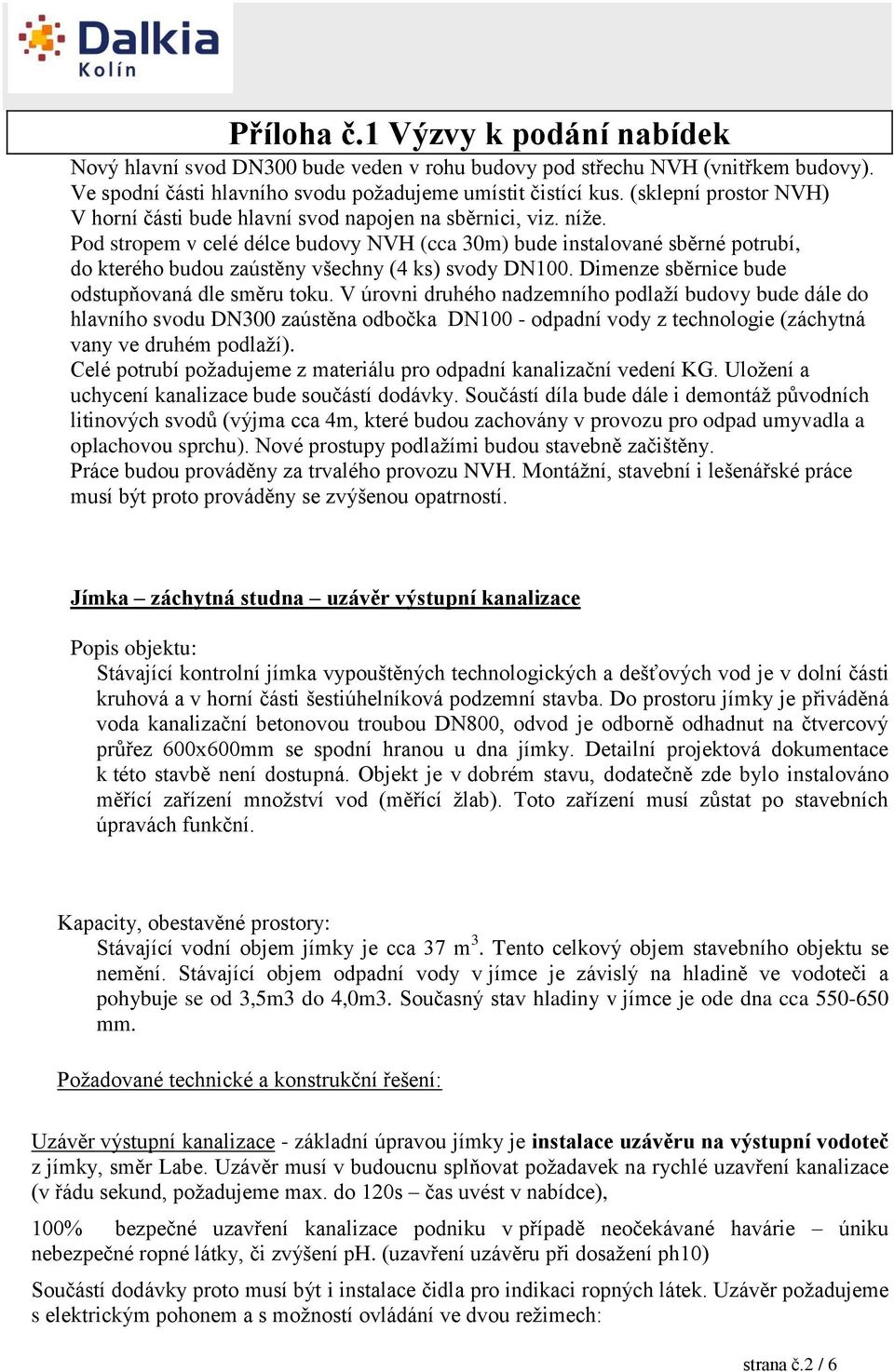 Pod stropem v celé délce budovy NVH (cca 30m) bude instalované sběrné potrubí, do kterého budou zaústěny všechny (4 ks) svody DN100. Dimenze sběrnice bude odstupňovaná dle směru toku.