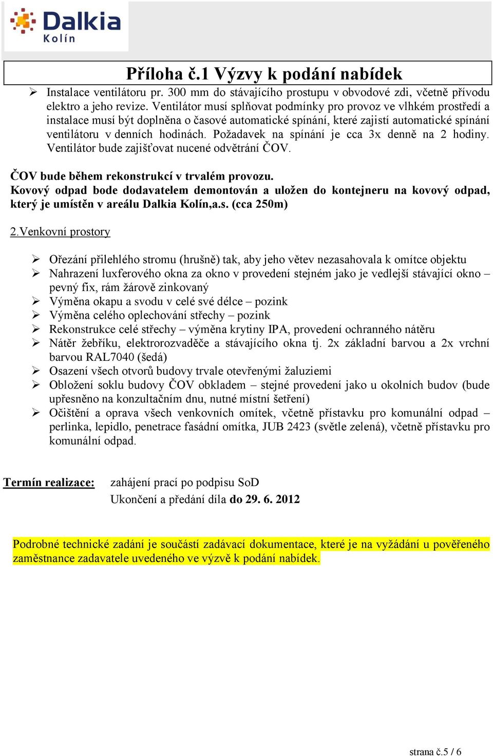 Požadavek na spínání je cca 3x denně na 2 hodiny. Ventilátor bude zajišťovat nucené odvětrání ČOV. ČOV bude během rekonstrukcí v trvalém provozu.