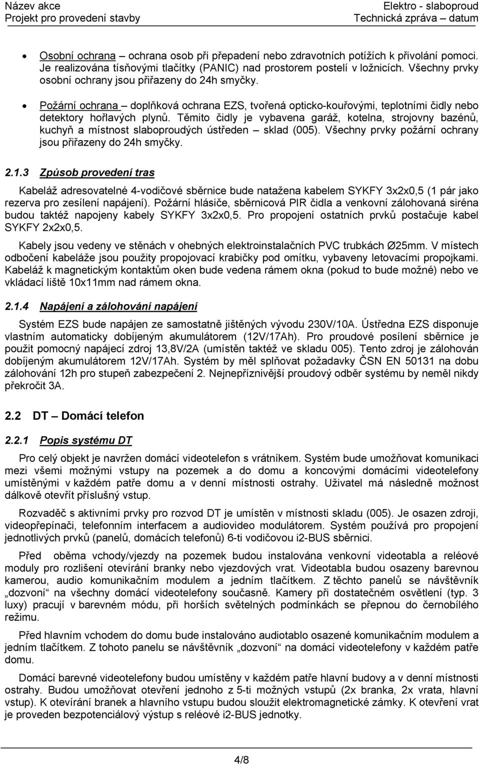 Těmito čidly je vybavena garáž, kotelna, strojovny bazénů, kuchyň a místnost slaboproudých ústředen sklad (005). Všechny prvky požární ochrany jsou přiřazeny do 24h smyčky. 2.1.