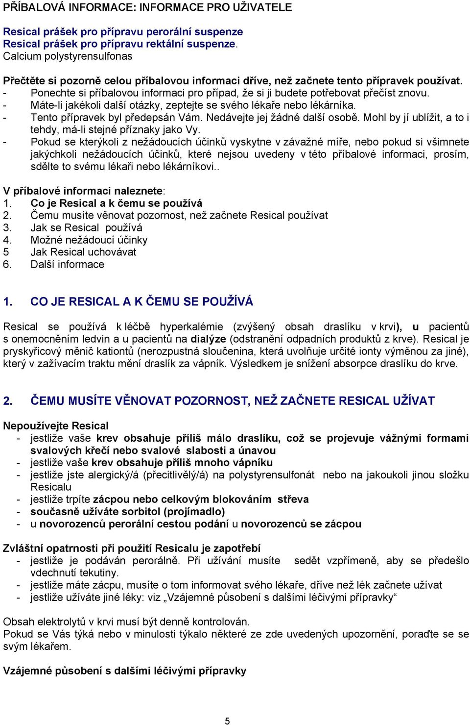 - Ponechte si příbalovou informaci pro případ, že si ji budete potřebovat přečíst znovu. - Máte-li jakékoli další otázky, zeptejte se svého lékaře nebo lékárníka. - Tento přípravek byl předepsán Vám.