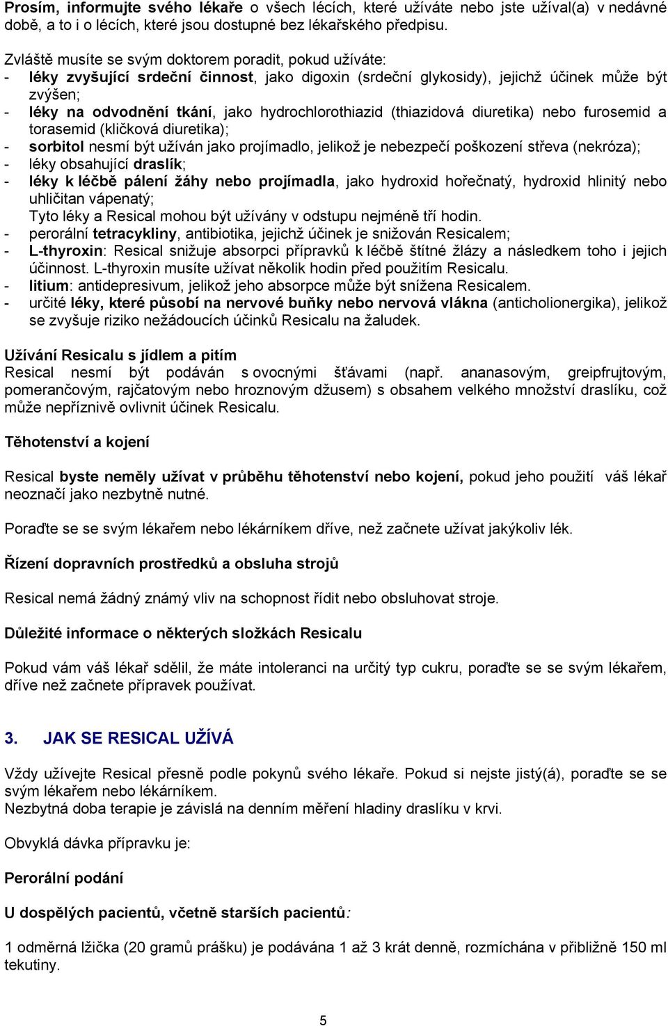 hydrochlorothiazid (thiazidová diuretika) nebo furosemid a torasemid (kličková diuretika); - sorbitol nesmí být užíván jako projímadlo, jelikož je nebezpečí poškození střeva (nekróza); - léky