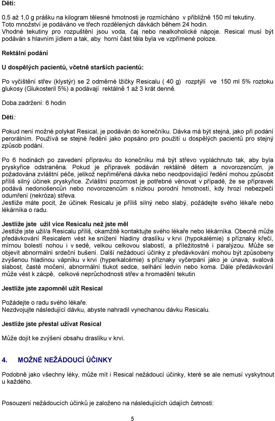Rektální podání U dospělých pacientů, včetně starších pacientů: Po vyčištění střev (klystýr) se 2 odměrné lžičky Resicalu ( 40 g) rozptýlí ve 10 ml % roztoku glukosy (Glukosteril %) a podávají