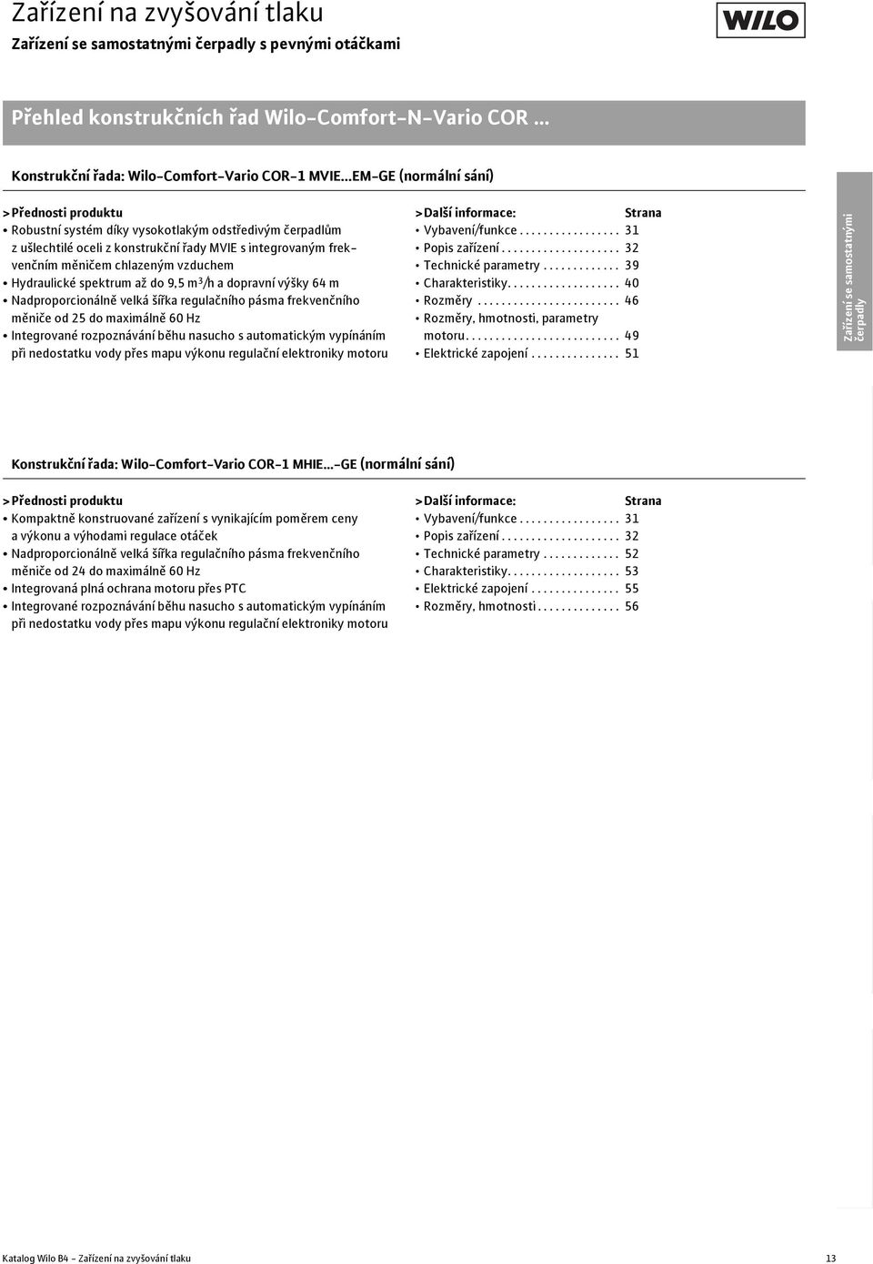 Hydraulické spektrum až do 9,5 m 3 /h a dopravní výšky 64 m Nadproporcionálně velká šířka regulačního pásma frekvenčního měniče od 25 do maximálně 6 Hz Integrované rozpoznávání běhu nasucho s