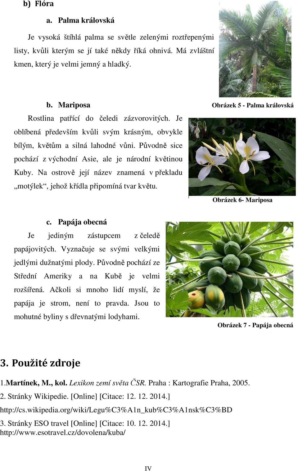 Původně sice pochází z východní Asie, ale je národní květinou Kuby. Na ostrově její název znamená v překladu motýlek, jehož křídla připomíná tvar květu.