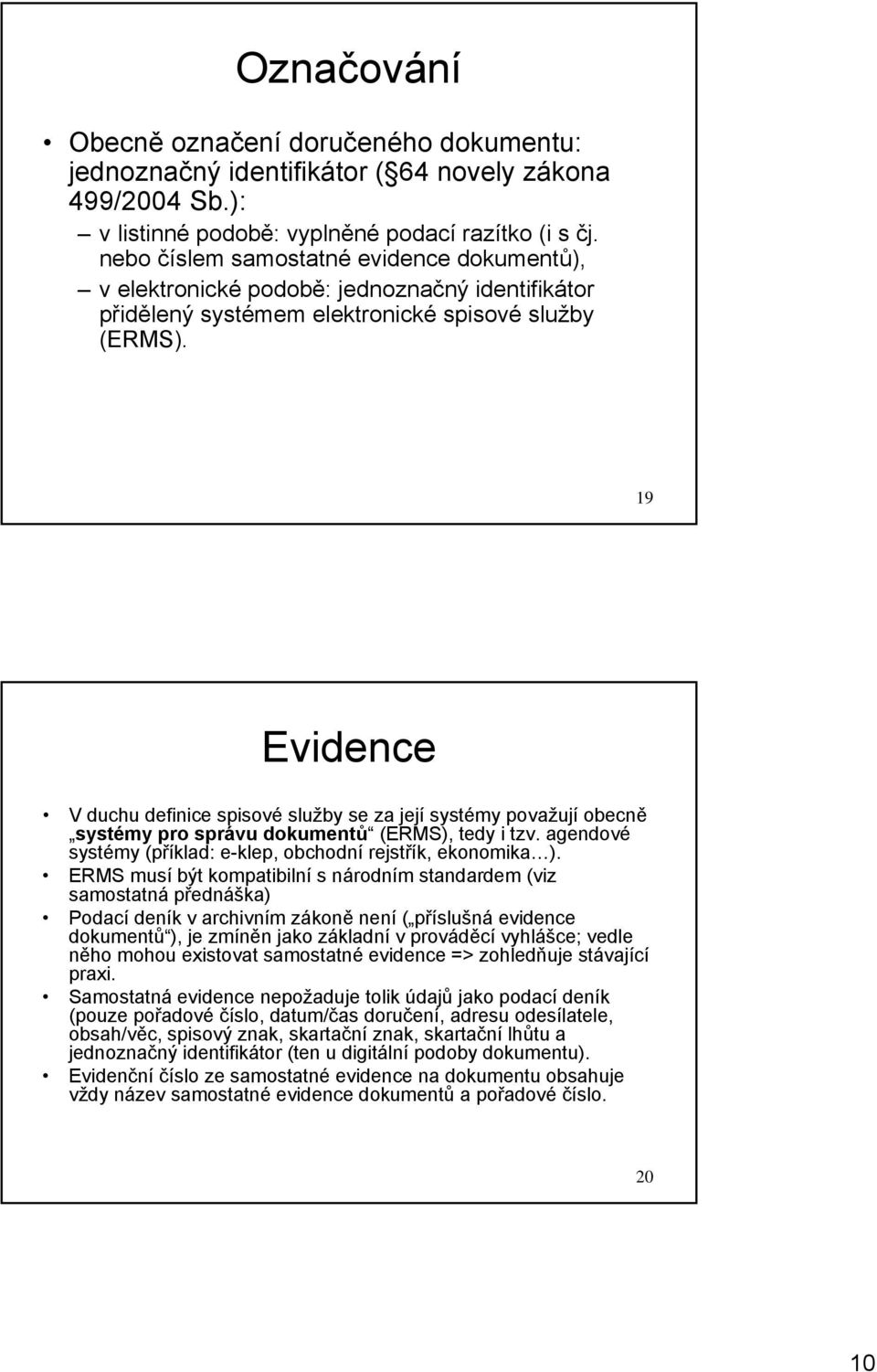 19 Evidence V duchu definice spisové služby se za její systémy považují obecně systémy pro správu dokumentů (ERMS), tedy i tzv. agendové systémy (příklad: e-klep, obchodní rejstřík, ekonomika ).