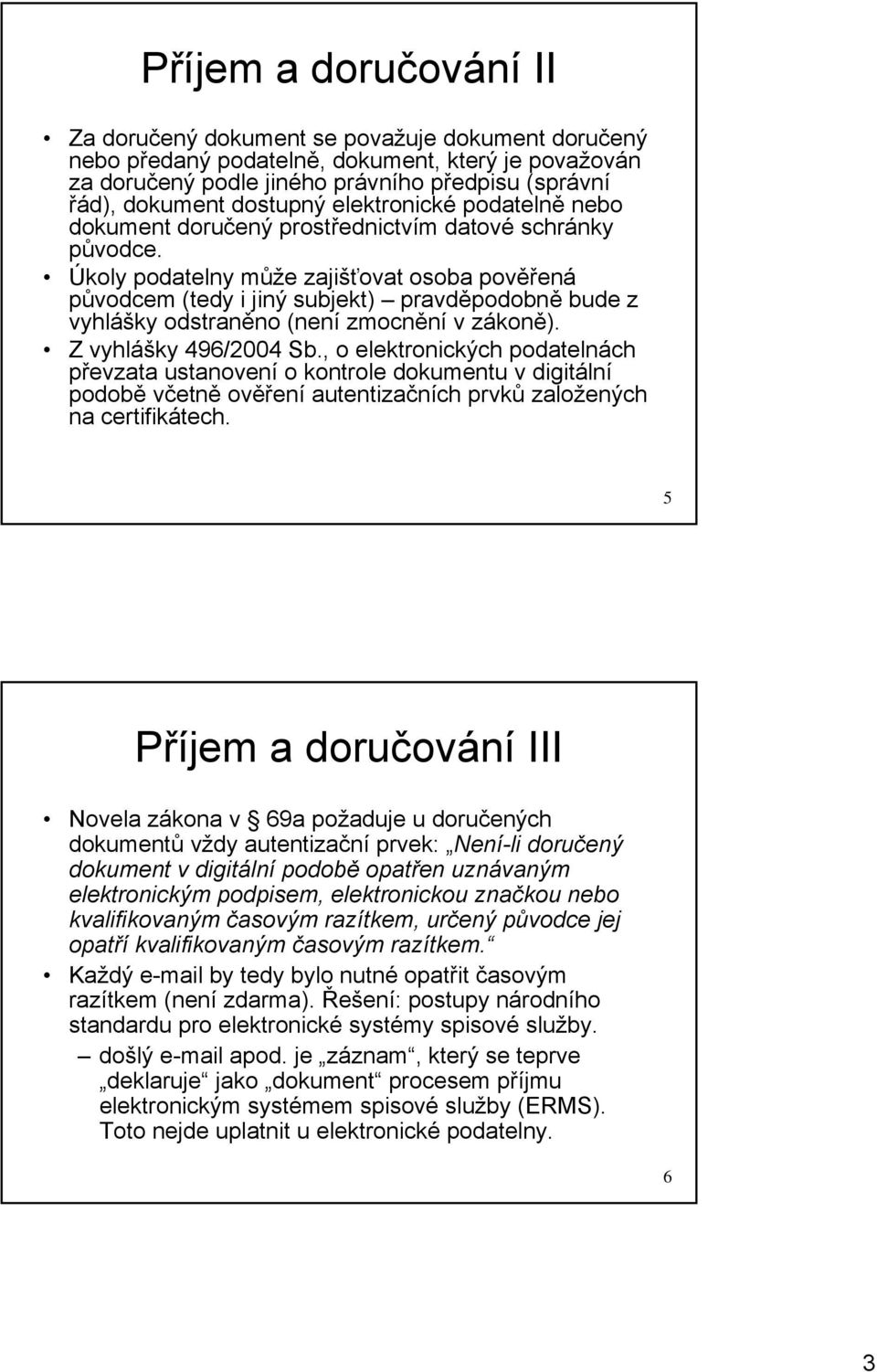 Úkoly podatelny může zajišťovat osoba pověřená původcem (tedy i jiný subjekt) pravděpodobně bude z vyhlášky odstraněno (není zmocnění v zákoně). Z vyhlášky 496/2004 Sb.