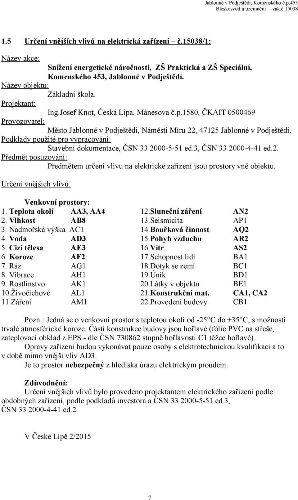 Podklady použité pro vypracování: Stavební dokumentace, ČSN 33 2000-5-51 ed.3, ČSN 33 2000-4-41 ed.2. Předmět posuzování: Předmětem určení vlivu na elektrické zařízení jsou prostory vně objektu.