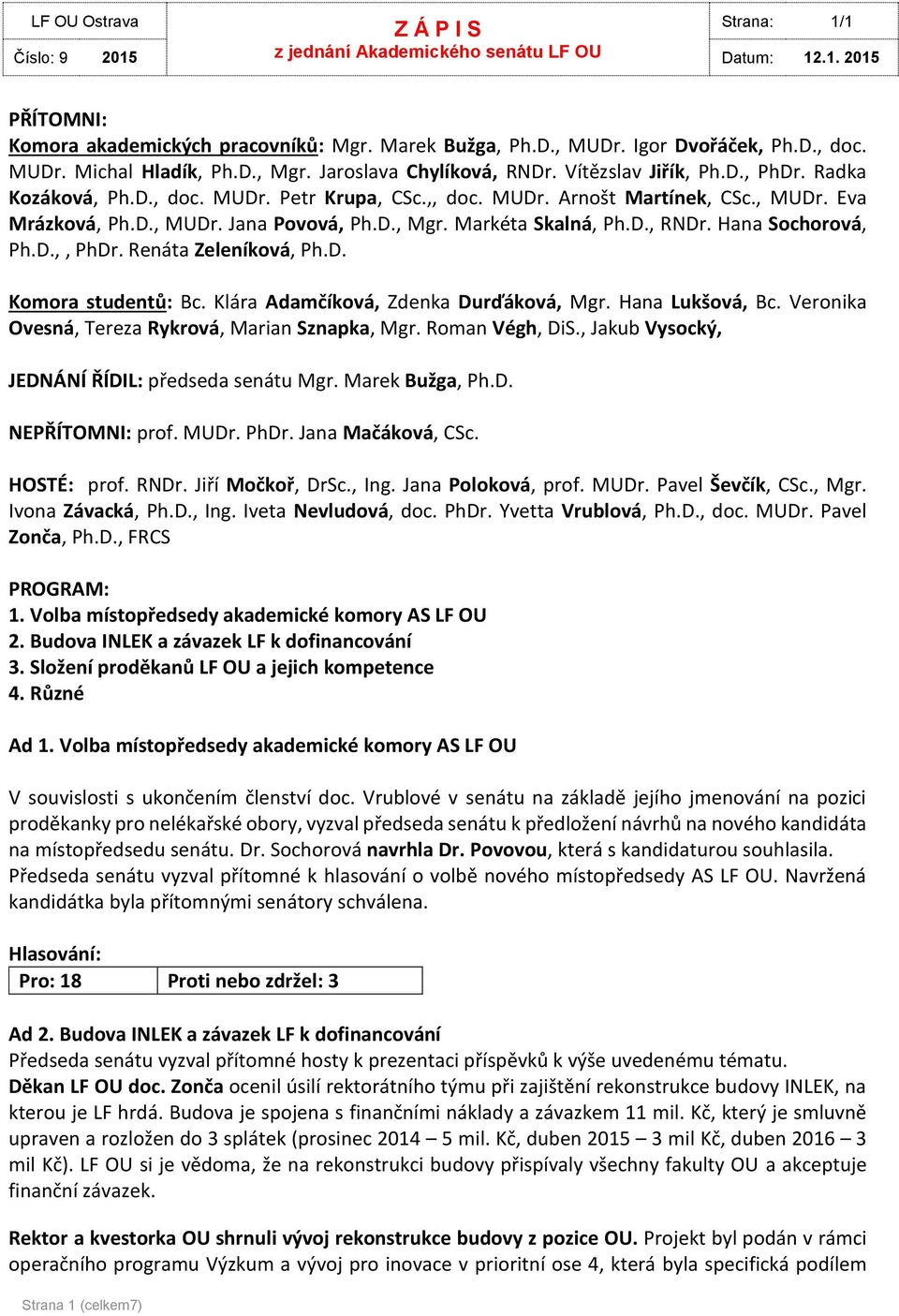 Renáta Zeleníková, Ph.D. Komora studentů: Bc. Klára Adamčíková, Zdenka Durďáková, Mgr. Hana Lukšová, Bc. Veronika Ovesná, Tereza Rykrová, Marian Sznapka, Mgr. Roman Végh, DiS.