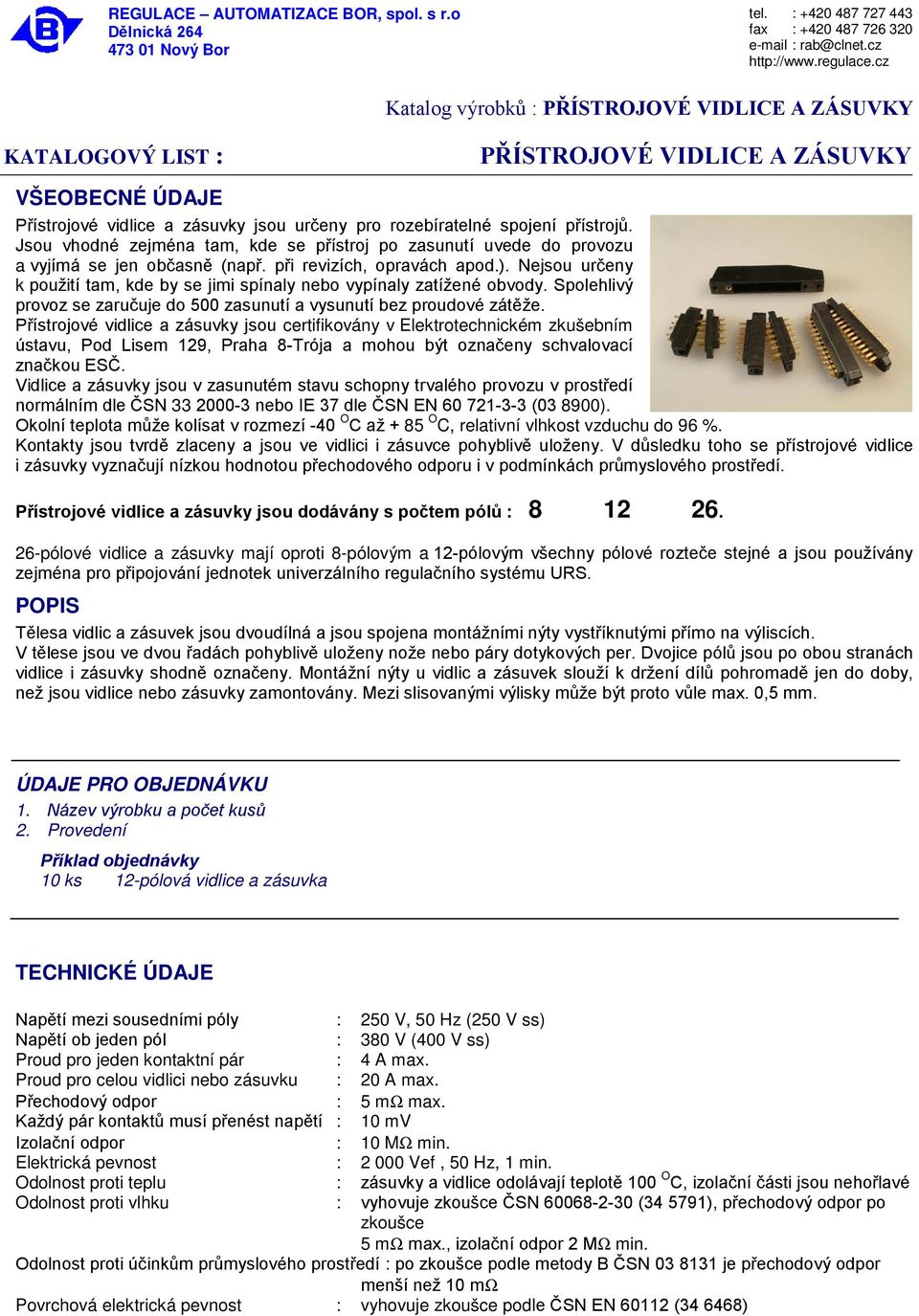 Jsou vhodné zejména tam, kde se přístroj po zasunutí uvede do provozu a vyjímá se jen občasně (např. při revizích, opravách apod.).