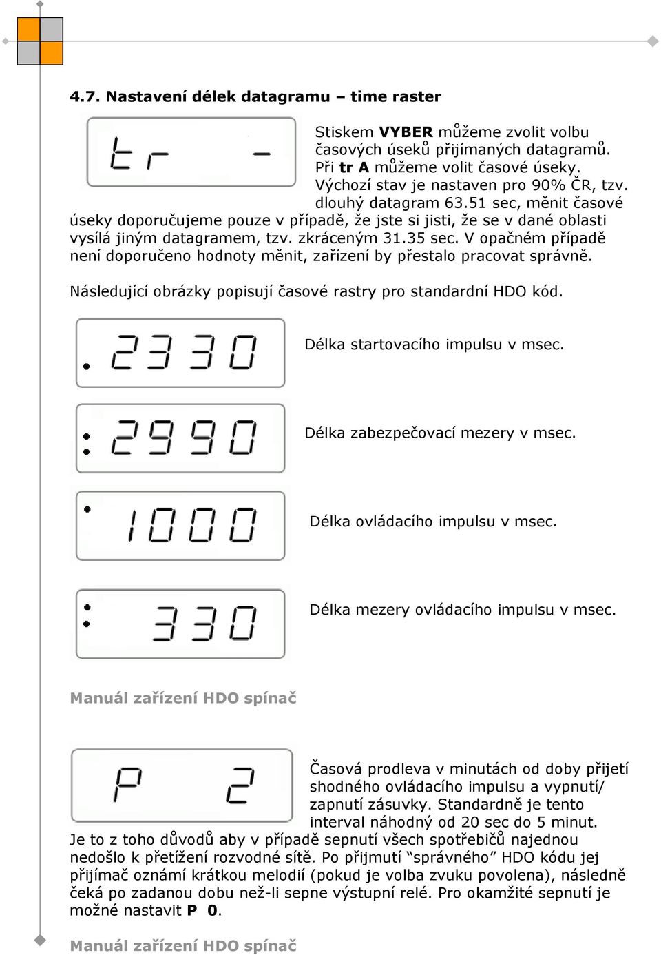 V opačném případě není doporučeno hodnoty měnit, zařízení by přestalo pracovat správně. Následující obrázky popisují časové rastry pro standardní HDO kód. Délka startovacího impulsu v msec.