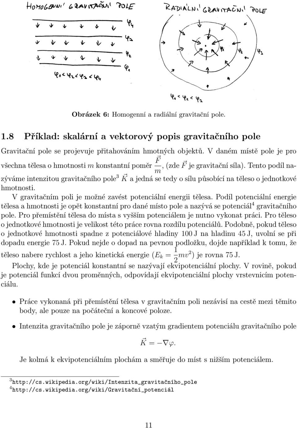 Tento podíl nazýváme intenzitou gravitačního pole 3 K a jedná se tedy o sílu působící na těleso o jednotkové hmotnosti. V gravitačním poli je možné zavést potenciální energii tělesa.