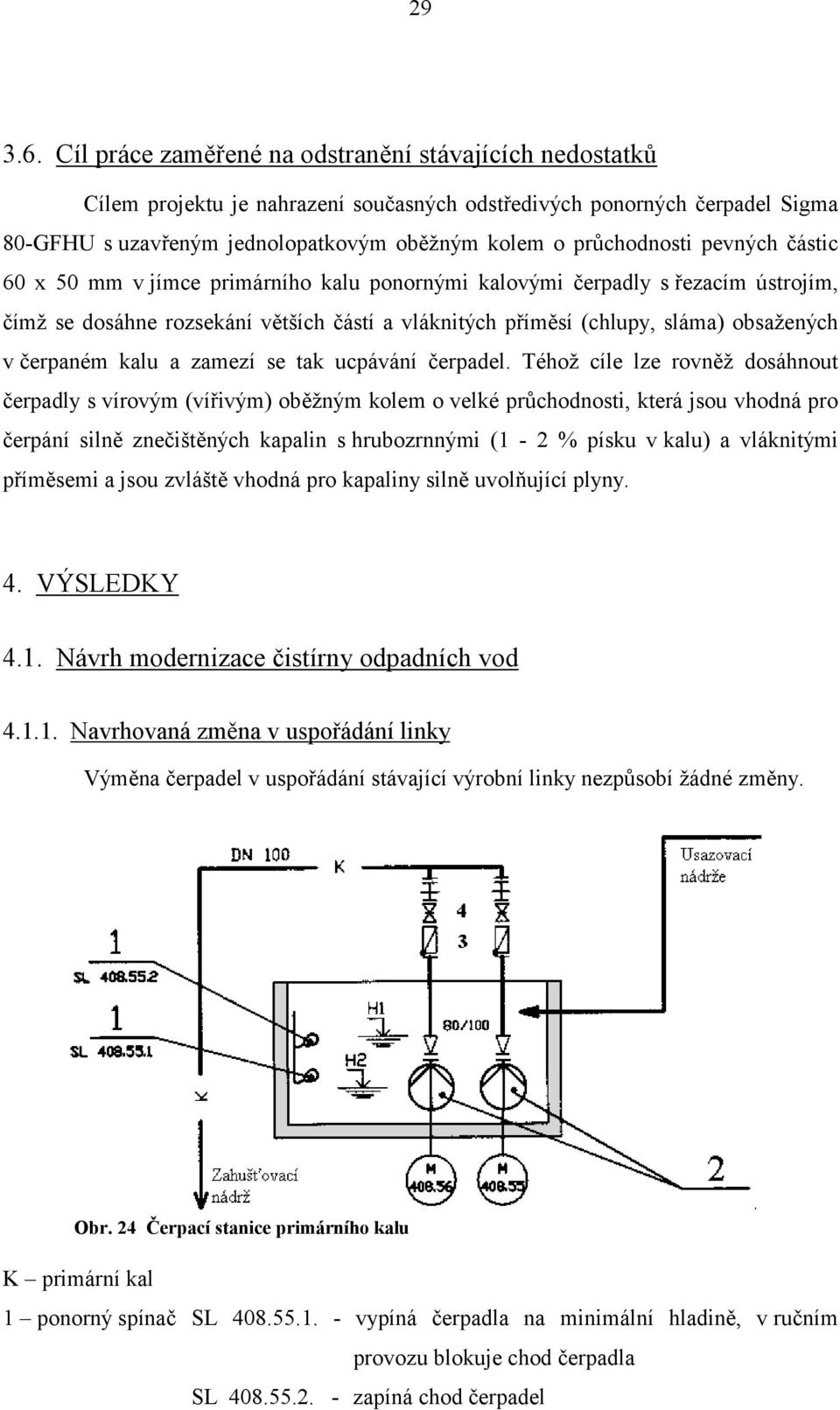pevných částic 60 x 50 mm v jímce primárního kalu ponornými kalovými čerpadly s řezacím ústrojím, čímž se dosáhne rozsekání větších částí a vláknitých příměsí (chlupy, sláma) obsažených v čerpaném
