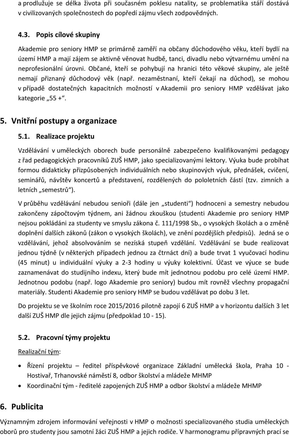 neprofesionální úrovni. Občané, kteří se pohybují na hranici této věkové skupiny, ale ještě nemají přiznaný důchodový věk (např.