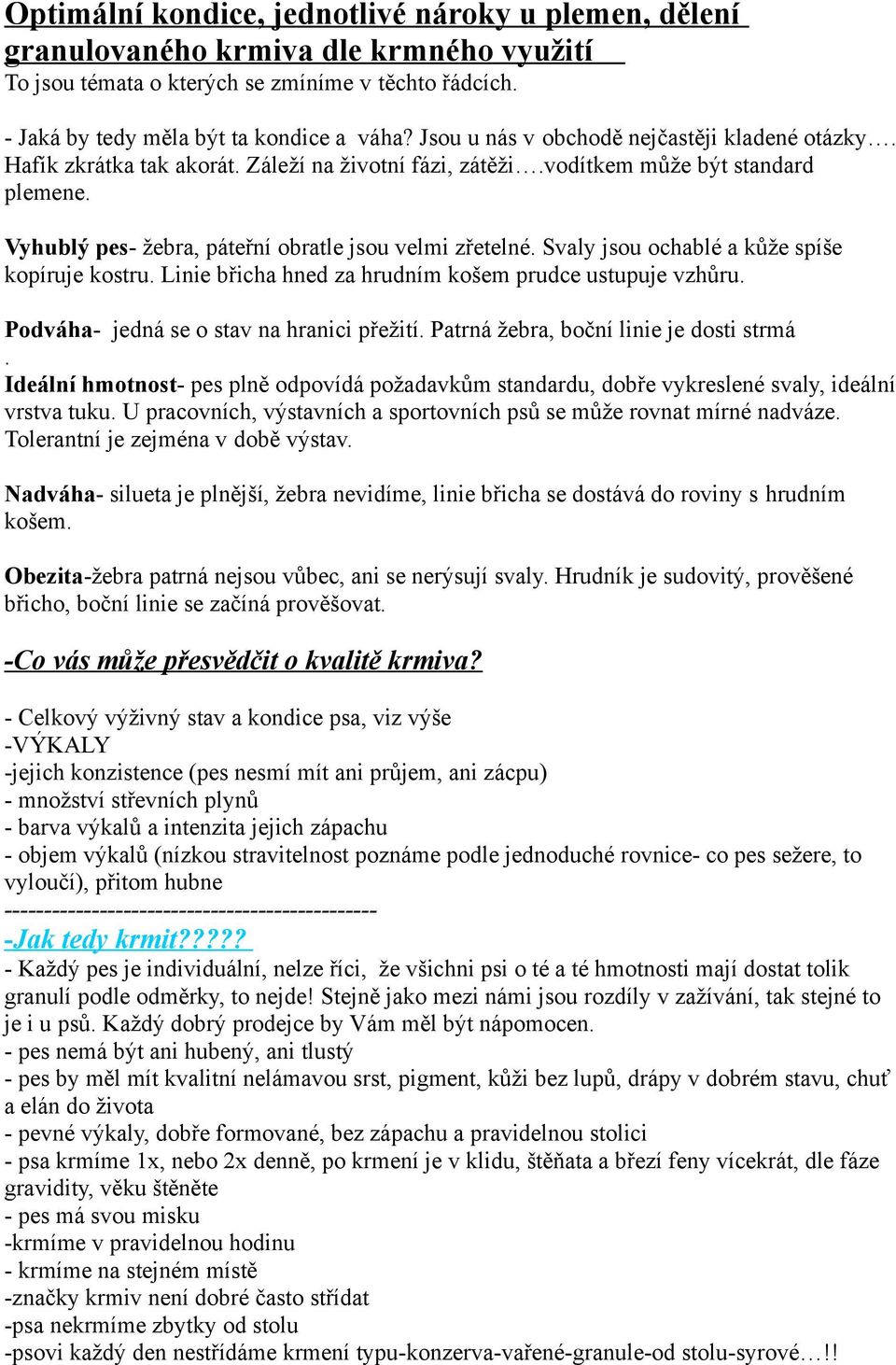 Svaly jsou ochablé a kůže spíše kopíruje kostru. Linie břicha hned za hrudním košem prudce ustupuje vzhůru. Podváha- jedná se o stav na hranici přežití. Patrná žebra, boční linie je dosti strmá.