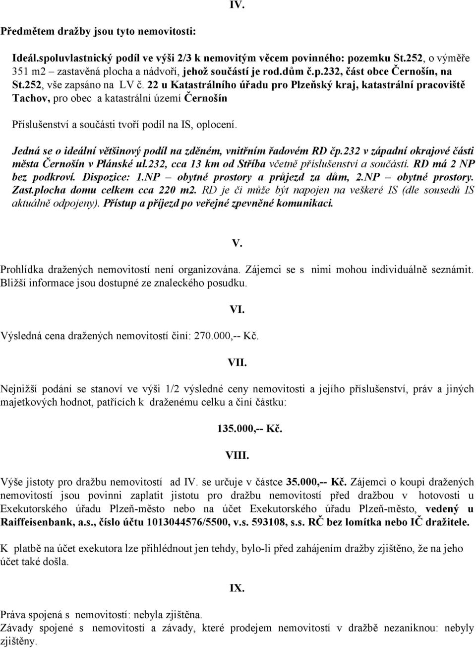 22 u Katastrálního úřadu pro Plzeňský kraj, katastrální pracoviště Tachov, pro obec a katastrální území Černošín Příslušenství a součásti tvoří podíl na IS, oplocení.