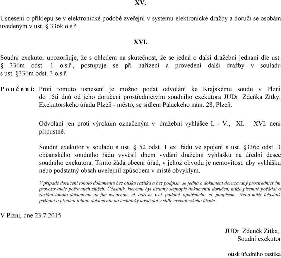 336m odst. 3 o.s.ř. P o u č e n í: Proti tomuto usnesení je možno podat odvolání ke Krajskému soudu v Plzni do 15ti dnů od jeho doručení prostřednictvím soudního exekutora JUDr.