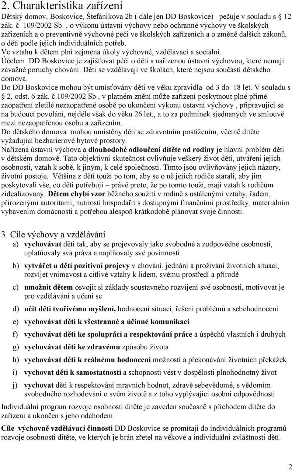 Ve vztahu k dětem plní zejména úkoly výchovné, vzdělávací a sociální. Účelem DD Boskovice je zajišťovat péči o děti s nařízenou ústavní výchovou, které nemají závažné poruchy chování.