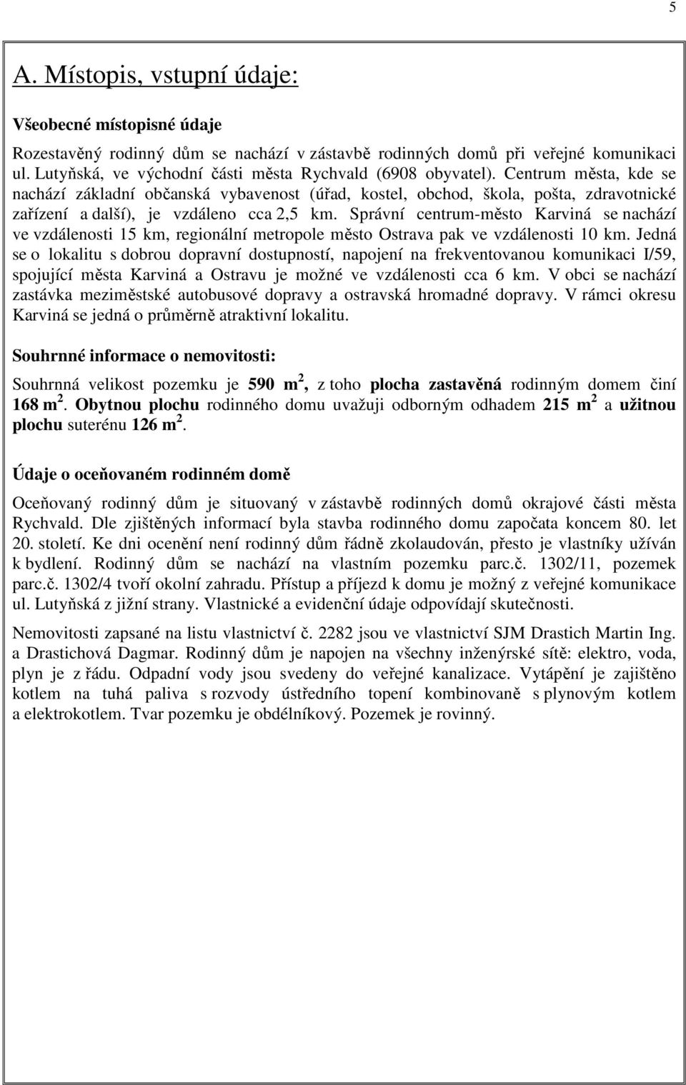 Centrum města, kde se nachází základní občanská vybavenost (úřad, kostel, obchod, škola, pošta, zdravotnické zařízení a další), je vzdáleno cca 2,5 km.