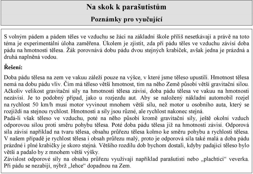 Řešení: Doba pádu tělesa na zem ve vakuu záleží pouze na výšce, v které jsme těleso upustili. Hmotnost tělesa nemá na dobu pádu vliv.