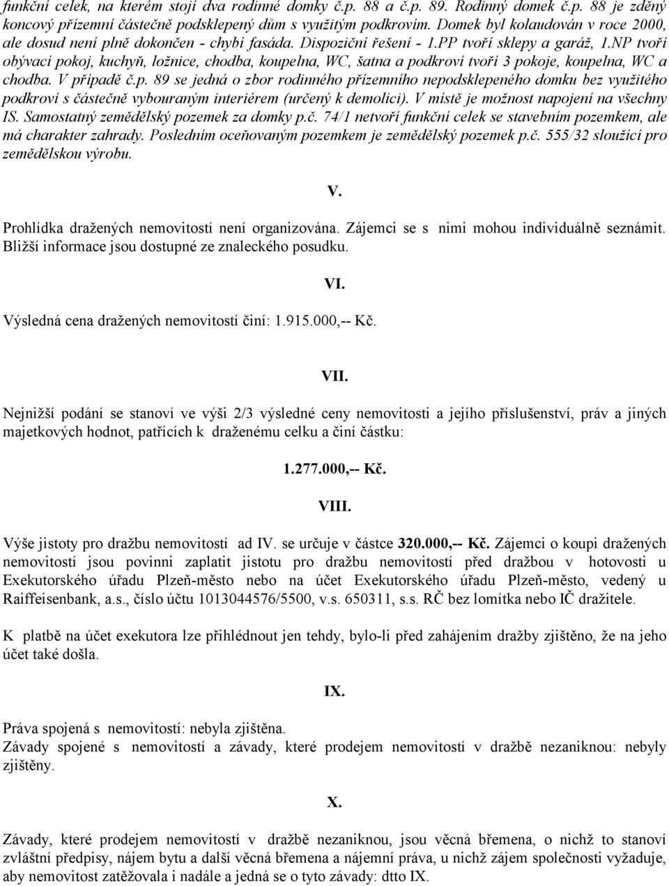 NP tvoří obývací pokoj, kuchyň, ložnice, chodba, koupelna, WC, šatna a podkroví tvoří 3 pokoje, koupelna, WC a chodba. V případě č.p. 89 se jedná o zbor rodinného přízemního nepodsklepeného domku bez využitého podkroví s částečně vybouraným interiérem (určený k demolici).