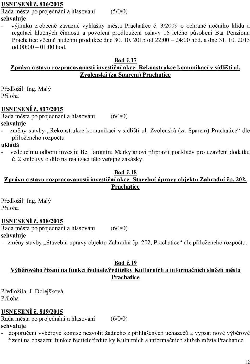 a dne 31. 10. 2015 od 00:00 01:00 hod. Bod č.17 Zpráva o stavu rozpracovanosti investiční akce: Rekonstrukce komunikací v sídlišti ul. Zvolenská (za Sparem) Prachatice Předložil: Ing. Malý USNESENÍ č.