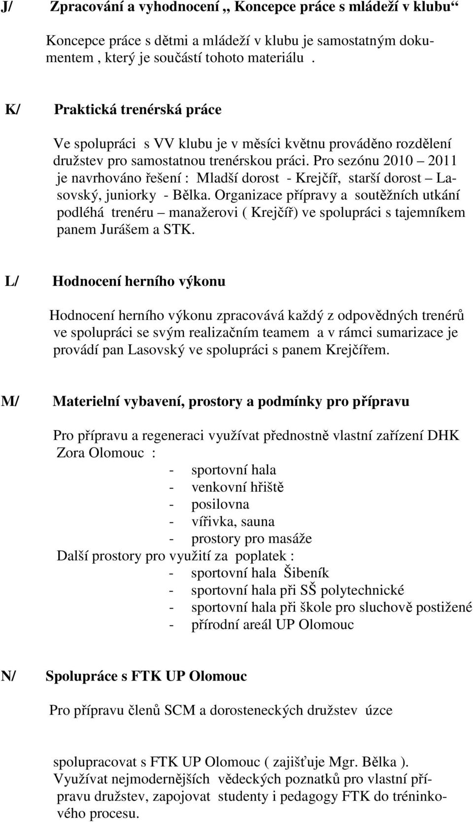 Pro sezónu 2010 2011 je navrhováno řešení : Mladší dorost - Krejčíř, starší dorost Lasovský, juniorky - Bělka.