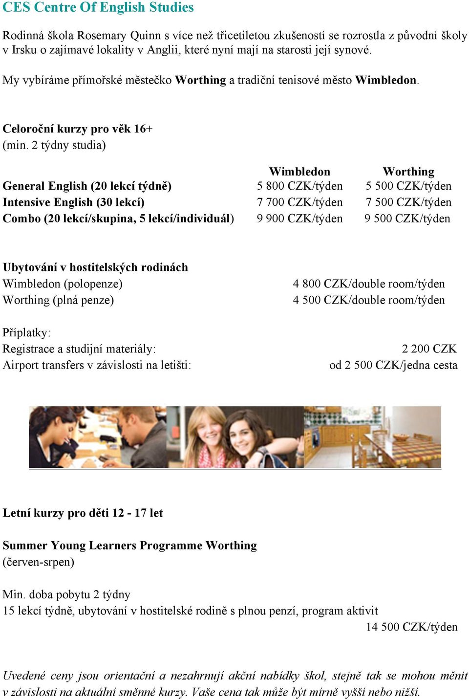 2 týdny studia) Wimbledon Worthing General English (20 lekcí týdně) 5 800 CZK/týden 5 500 CZK/týden Intensive English (30 lekcí) 7 700 CZK/týden 7 500 CZK/týden Combo (20 lekcí/skupina, 5