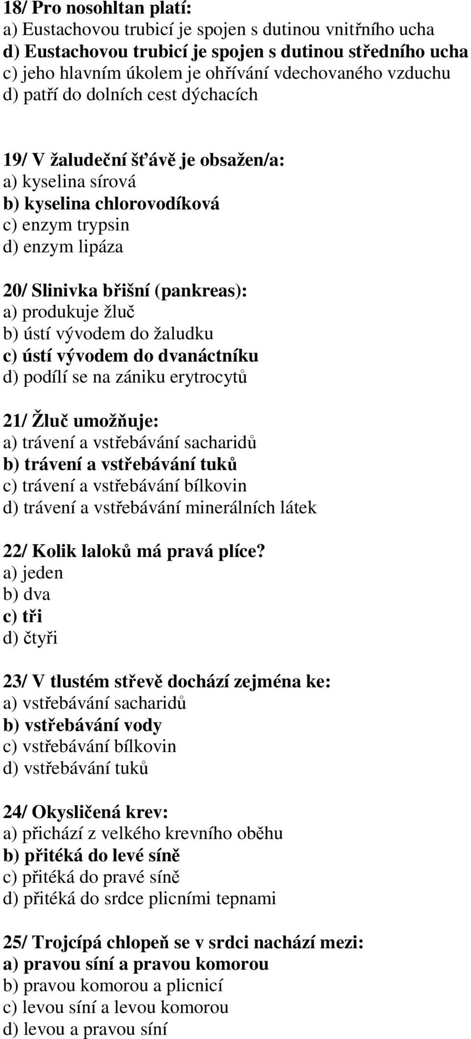 ústí vývodem do žaludku c) ústí vývodem do dvanáctníku d) podílí se na zániku erytrocytů 21/ Žluč umožňuje: a) trávení a vstřebávání sacharidů b) trávení a vstřebávání tuků c) trávení a vstřebávání