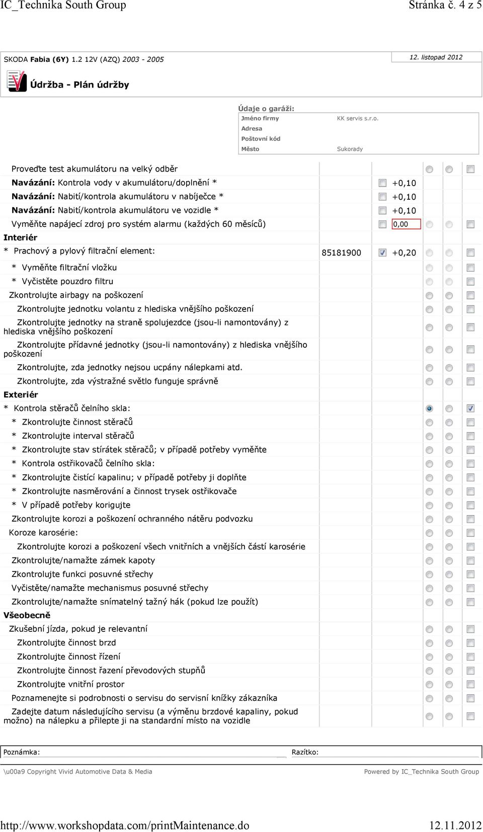 ve vozidle * +0,10 Vyměňte napájecí zdroj pro systém alarmu (každých 60 měsíců) 0,00 Interiér * Prachový a pylový filtrační element: 85181900 +0,20 * Vyměňte filtrační vložku * Vyčistěte pouzdro