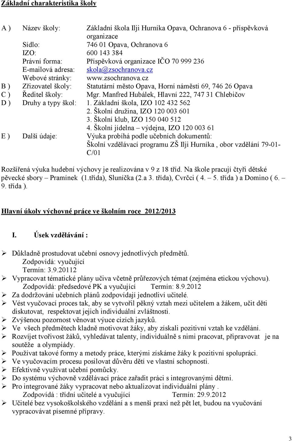 Manfred Hubálek, Hlavní 222, 747 31 Chlebičov D ) Druhy a typy škol: 1. Základní škola, IZO 102 432 562 2. Školní družina, IZO 120 003 601 3. Školní klub, IZO 150 040 512 4.