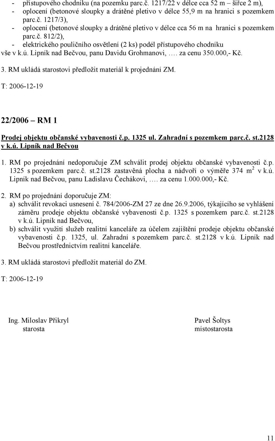 0.000,- Kč. 3. RM ukládá starostovi předložit materiál k projednání ZM. T: 2006-12-19 22/2006 RM 1 Prodej objektu občanské vybavenosti č.p. 1325 ul. Zahradní s pozemkem parc.č. st.2128 v k.ú.