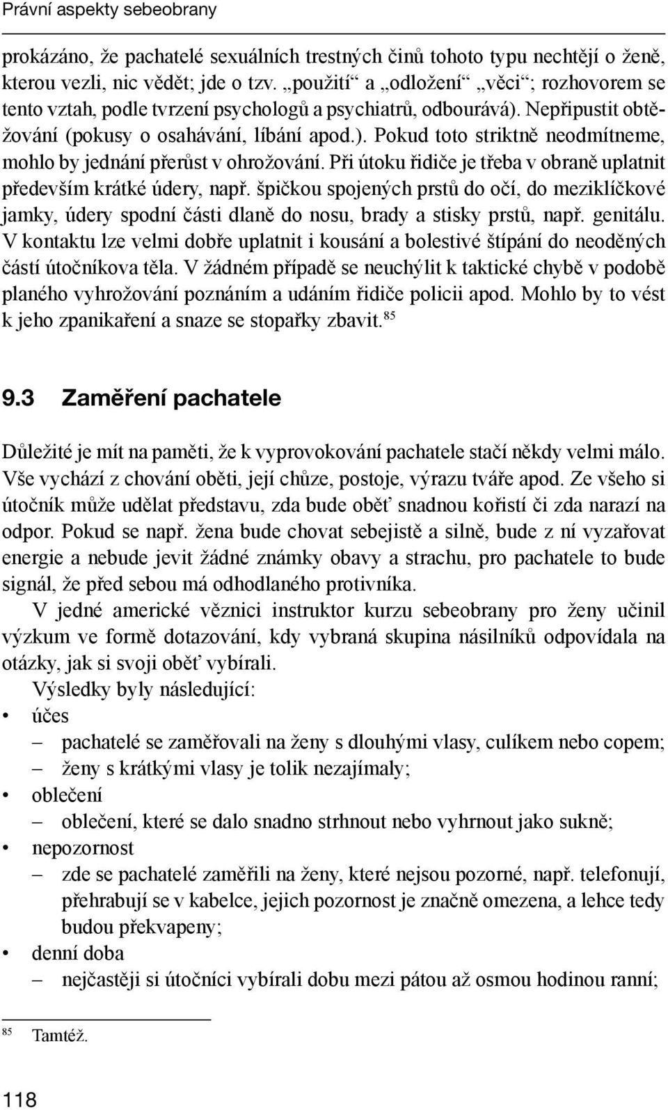 Při útoku řidiče je třeba v obraně uplatnit především krátké údery, např. špičkou spojených prstů do očí, do meziklíčkové jamky, údery spodní části dlaně do nosu, brady a stisky prstů, např. genitálu.