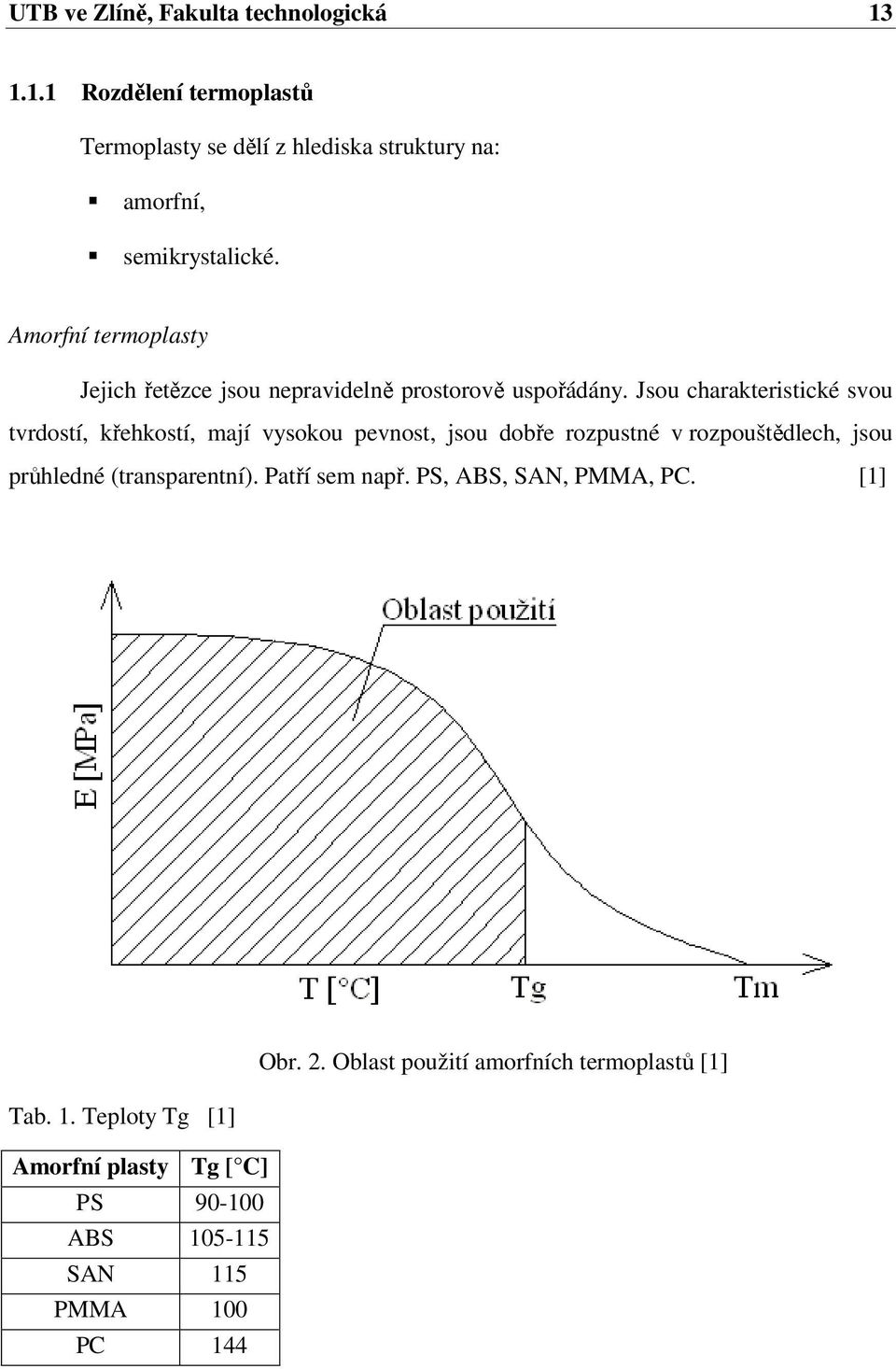 Jsou charakteristické svou tvrdostí, křehkostí, mají vysokou pevnost, jsou dobře rozpustné v rozpouštědlech, jsou průhledné