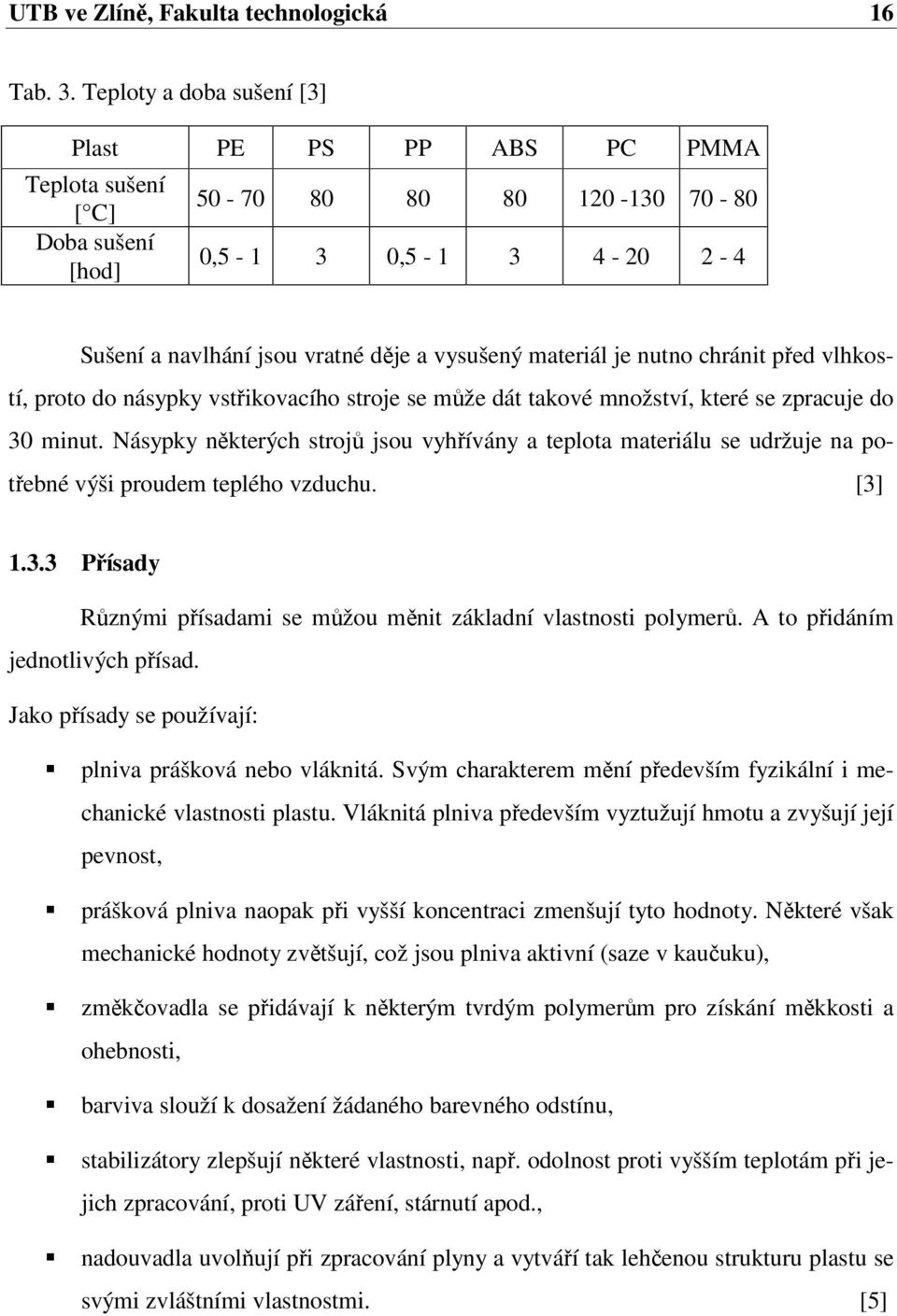 je nutno chránit před vlhkostí, proto do násypky vstřikovacího stroje se může dát takové množství, které se zpracuje do 30 minut.