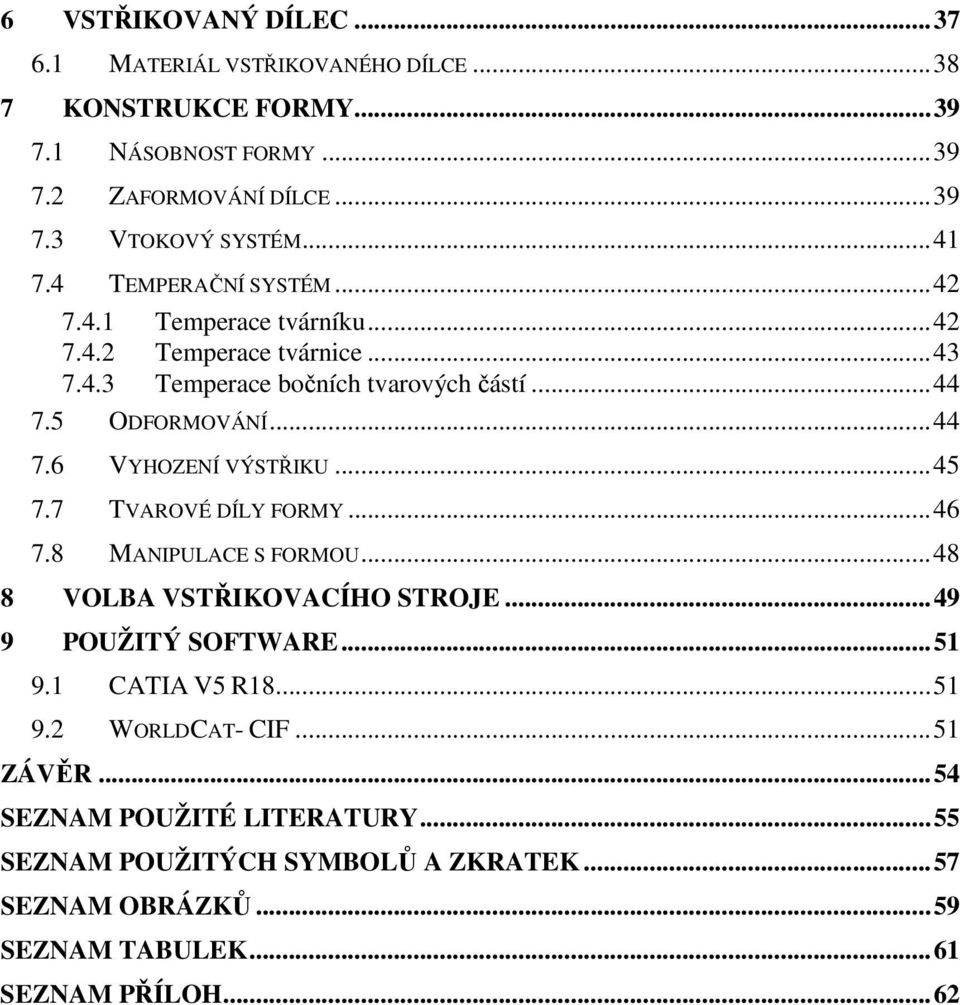 ..45 7.7 TVAROVÉ DÍLY FORMY...46 7.8 MANIPULACE S FORMOU...48 8 VOLBA VSTŘIKOVACÍHO STROJE...49 9 POUŽITÝ SOFTWARE...51 9.1 CATIA V5 R18...51 9.2 WORLDCAT- CIF.