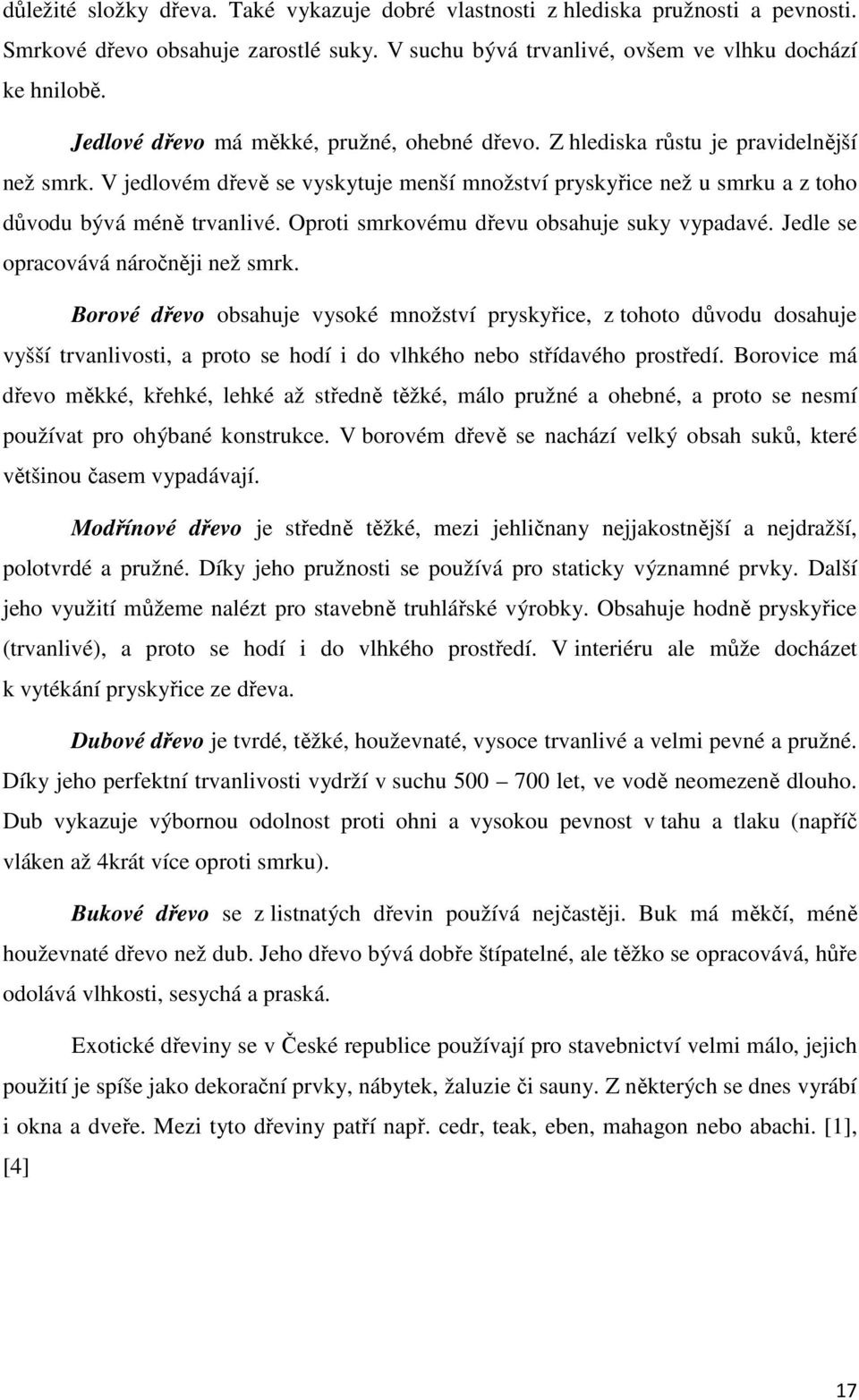 Oproti smrkovému dřevu obsahuje suky vypadavé. Jedle se opracovává náročněji než smrk.