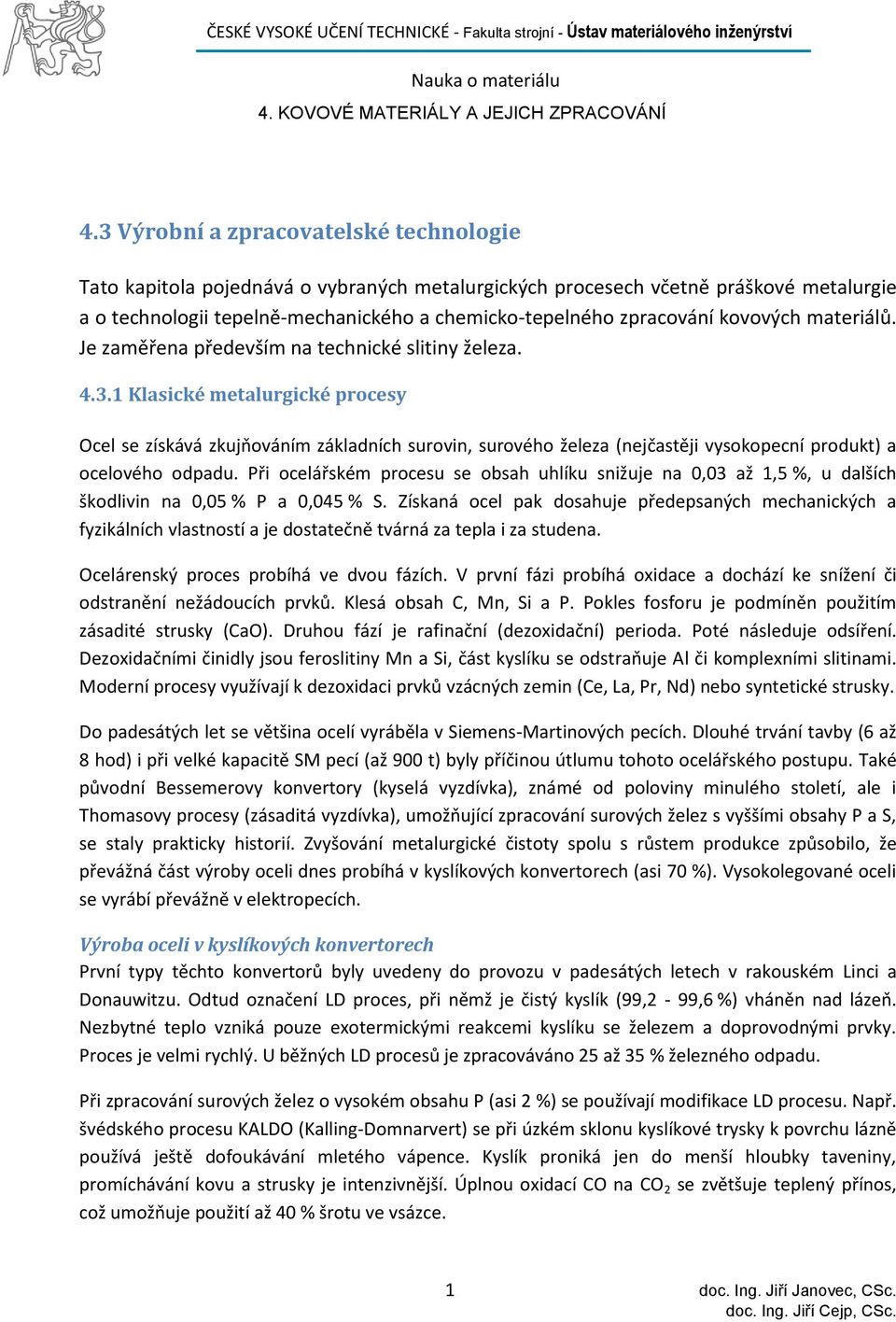 1 Klasické metalurgické procesy Ocel se získává zkujňováním základních surovin, surového železa (nejčastěji vysokopecní produkt) a ocelového odpadu.