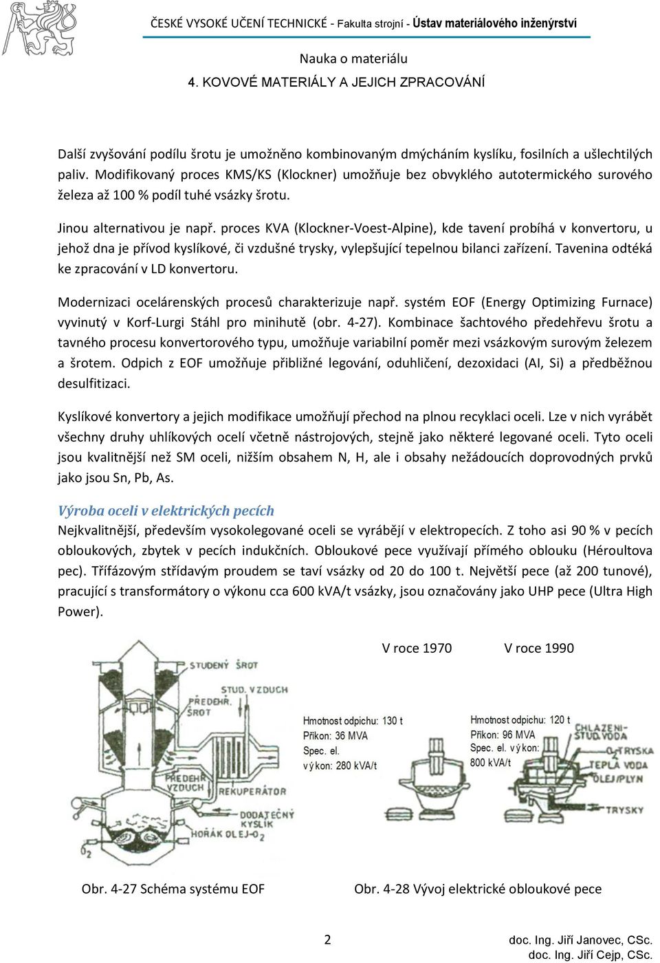 proces KVA (Klockner-Voest-Alpine), kde tavení probíhá v konvertoru, u jehož dna je přívod kyslíkové, či vzdušné trysky, vylepšující tepelnou bilanci zařízení.