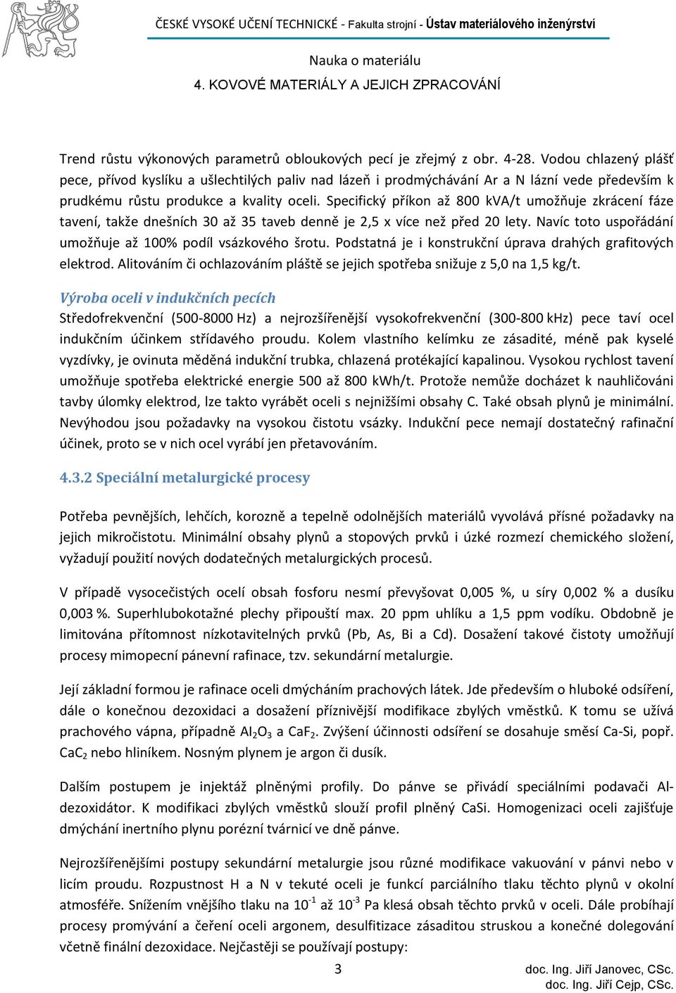 Specifický příkon až 800 kva/t umožňuje zkrácení fáze tavení, takže dnešních 30 až 35 taveb denně je 2,5 x více než před 20 lety. Navíc toto uspořádání umožňuje až 100% podíl vsázkového šrotu.