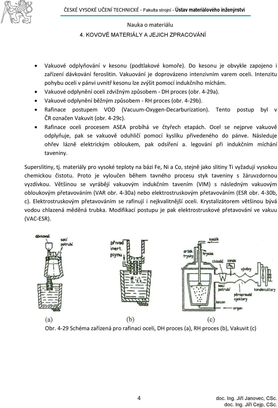 Vakuové odplynění běžným způsobem - RH proces (obr. 4-29b). Rafinace postupem VOD (Vacuum-Oxygen-Decarburization). Tento postup byl v ČR označen Vakuvit (obr. 4-29c).