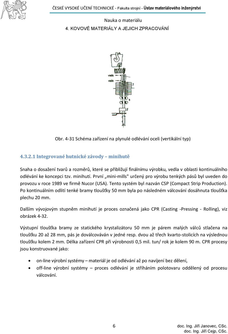 První mini-mills" určený pro výrobu tenkých pásů byl uveden do provozu v roce 1989 ve firmě Nucor (USA). Tento systém byl nazván CSP (Compact Strip Production).